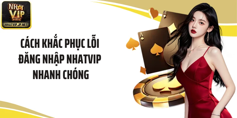 Cách khắc phục lỗi đăng nhập NHATVIP nhanh chóng