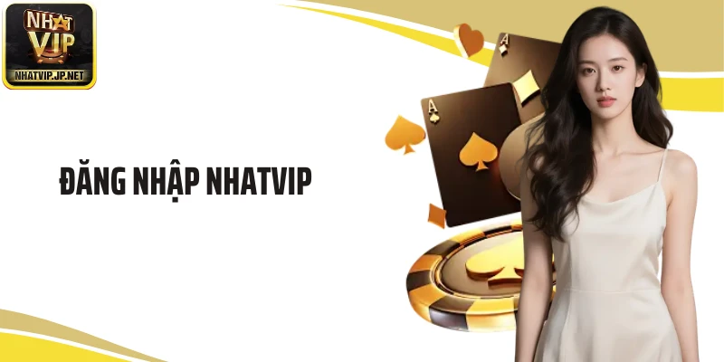 Đăng Nhập NHATVIP- Hướng Dẫn Chi Tiết Và Những Điều Cần Biết