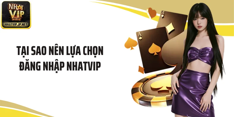 Tại sao nên lựa chọn đăng nhập NHATVIP