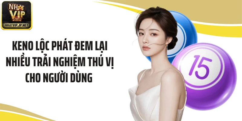 Keno Lộc Phát đem lại nhiều trải nghiệm thú vị cho người dùng