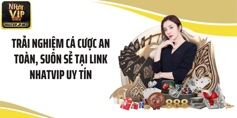 Trải nghiệm cá cược an toàn, suôn sẻ tại link NHATVIP uy tín